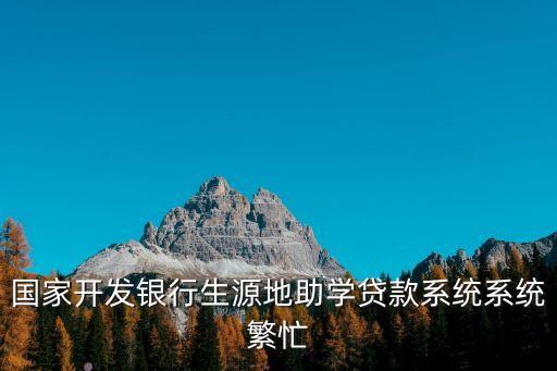 國家開發(fā)銀行生源地助學(xué)貸款系統(tǒng)系統(tǒng)繁忙
