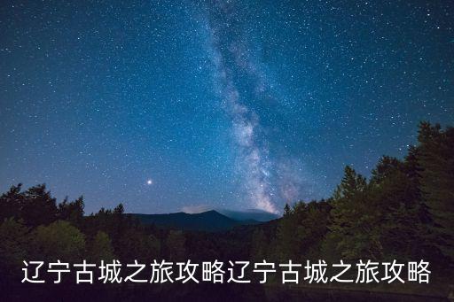 遼寧古城之旅攻略遼寧古城之旅攻略