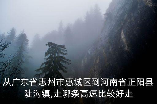 從廣東省惠州市惠城區到河南省正陽縣陡溝鎮,走哪條高速比較好走