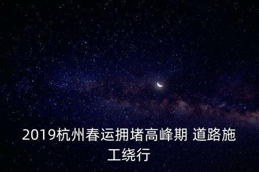 2019杭州春運擁堵高峰期 道路施工繞行