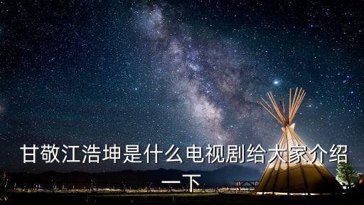  甘敬江浩坤是什么電視劇給大家介紹一下
