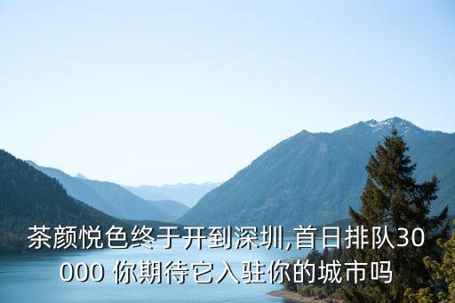 茶顏悅色終于開到深圳,首日排隊30000 你期待它入駐你的城市嗎