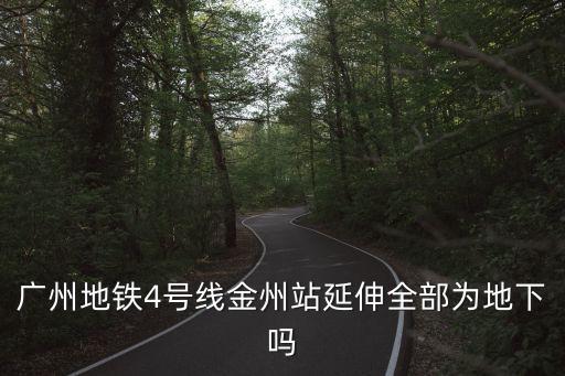 廣州地鐵4號線金州站延伸全部為地下嗎