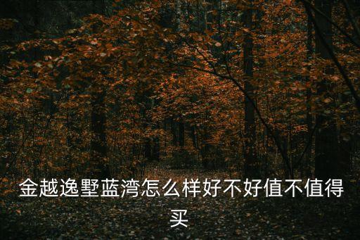  金越逸墅藍灣怎么樣好不好值不值得買