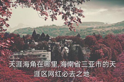  天涯海角在哪里,海南省三亞市的天涯區(qū)網(wǎng)紅必去之地
