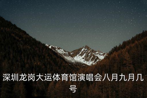 深圳龍崗大運體育館演唱會八月九月幾號