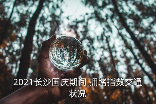 2021長沙國慶期間 擁堵指數交通狀況