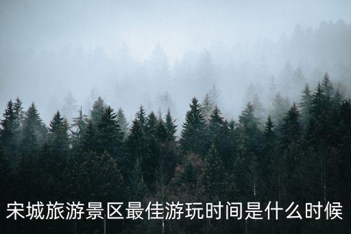 宋城旅游景區最佳游玩時間是什么時候