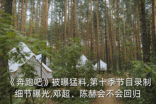 《奔跑吧》被曝猛料,第十季節目錄制細節曝光,鄧超、陳赫會不會回歸