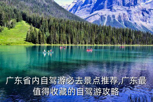 廣東省內(nèi)自駕游必去景點(diǎn)推薦,廣東最值得收藏的自駕游攻略