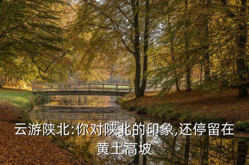 云游陜北:你對陜北的印象,還停留在黃土高坡