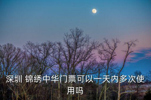 深圳 錦繡中華門票可以一天內多次使用嗎