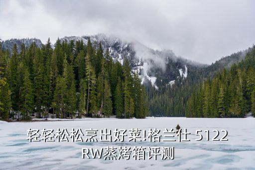 輕輕松松烹出好菜!格蘭仕 5122RW蒸烤箱評(píng)測(cè)