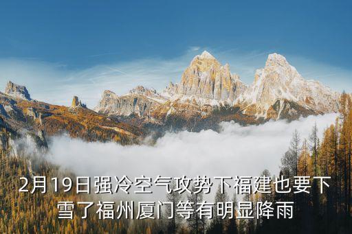 2月19日強(qiáng)冷空氣攻勢(shì)下福建也要下雪了福州廈門(mén)等有明顯降雨