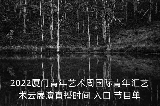 2022廈門青年藝術周國際青年匯藝術云展演直播時間 入口 節目單