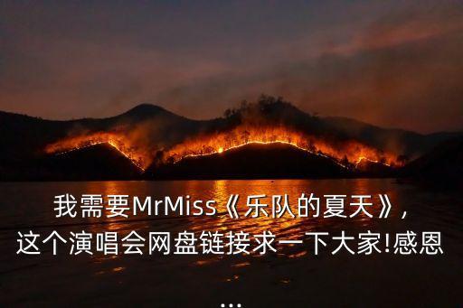 我需要MrMiss《樂(lè)隊(duì)的夏天》,這個(gè)演唱會(huì)網(wǎng)盤(pán)鏈接求一下大家!感恩...