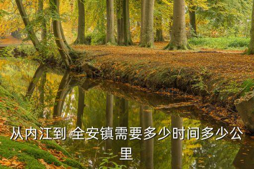 從內(nèi)江到 全安鎮(zhèn)需要多少時(shí)間多少公里