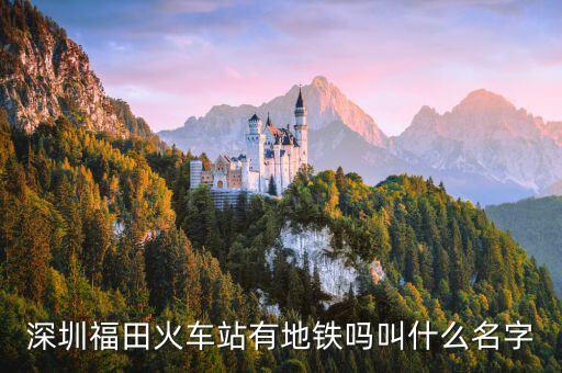 深圳福田火車站有地鐵嗎叫什么名字