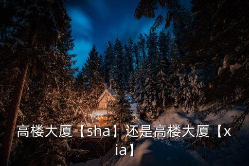 高樓大廈【sha】還是高樓大廈【xia】