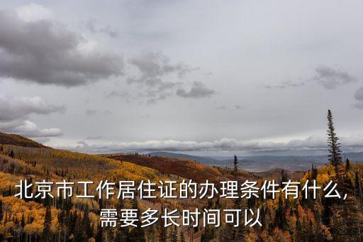 北京市工作居住證的辦理?xiàng)l件有什么,需要多長(zhǎng)時(shí)間可以