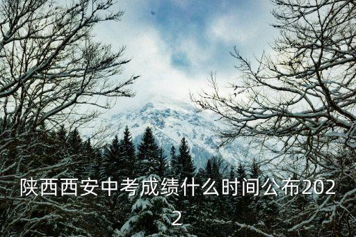 陜西西安中考成績什么時間公布2022