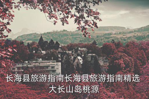 大長山,長?？h旅游指南長山島旅游攻略選桃源山莊