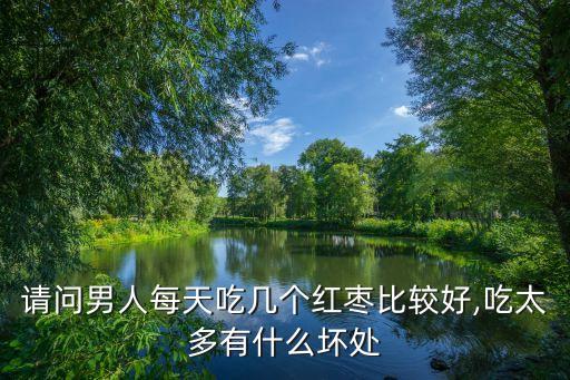 請問男人每天吃幾個紅棗比較好,吃太多有什么壞處