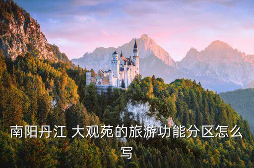 南陽丹江 大觀苑的旅游功能分區(qū)怎么寫