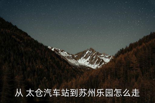 從 太倉汽車站到蘇州樂園怎么走