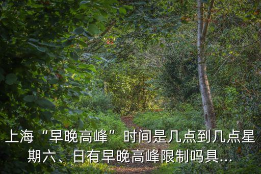 早高峰是幾點(diǎn)到幾點(diǎn),上海早晚高峰幾點(diǎn)到幾點(diǎn)?北京高峰期限多少?
