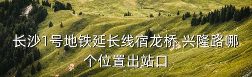 興隆路,長春地鐵延長線到興隆路哪個位置到達?