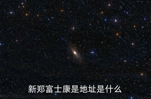新鄭富士康是地址是什么