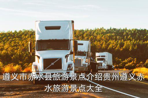遵義市赤水縣旅游景點介紹貴州遵義赤水旅游景點大全