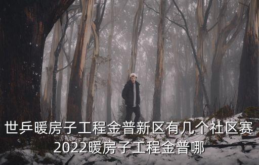世乒暖房子工程金普新區(qū)有幾個(gè)社區(qū)賽2022暖房子工程金普哪