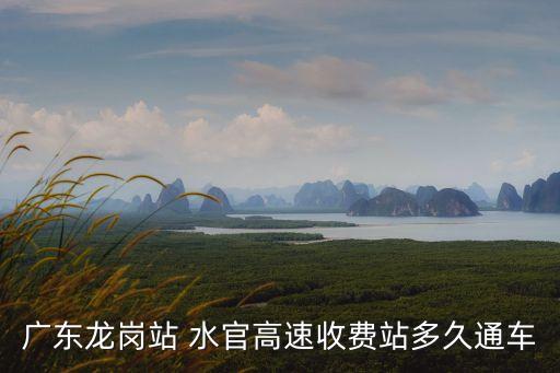 廣東龍崗站 水官高速收費站多久通車