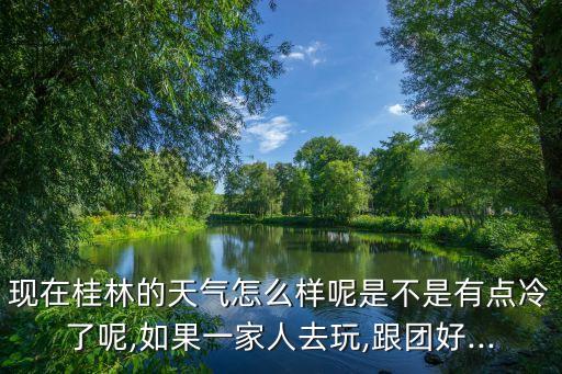 現(xiàn)在桂林的天氣怎么樣呢是不是有點(diǎn)冷了呢,如果一家人去玩,跟團(tuán)好...