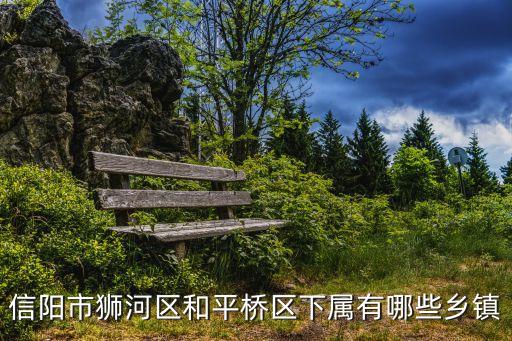 信陽市獅河區(qū)和平橋區(qū)下屬有哪些鄉(xiāng)鎮(zhèn)