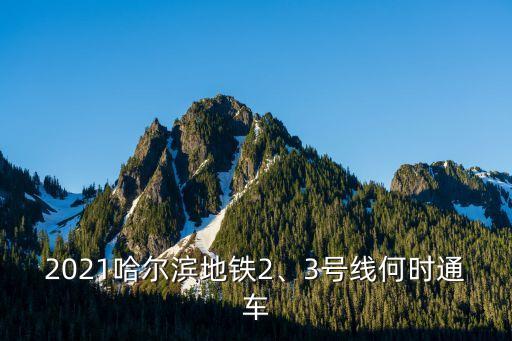 2021哈爾濱地鐵2、3號(hào)線何時(shí)通車(chē)