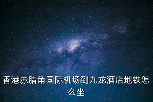香港赤臘角國際機場到九龍酒店地鐵怎么坐