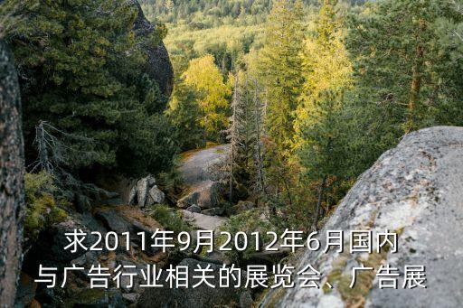 求2011年9月2012年6月國內(nèi)與廣告行業(yè)相關(guān)的展覽會、廣告展