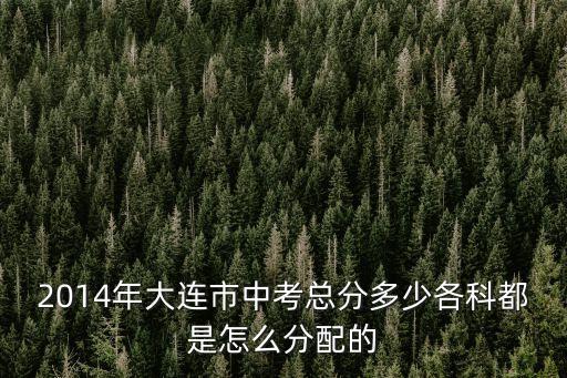 2014年大連市中考總分多少各科都是怎么分配的