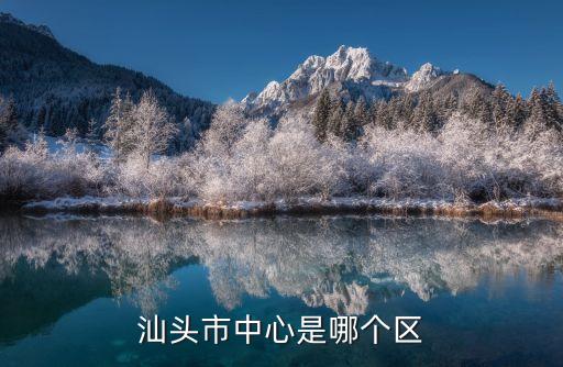 龍湖區(qū)屬于哪個市,屬于哪個縣?汕頭市龍湖區(qū)外砂鎮(zhèn)屬于屬于湖區(qū)管轄