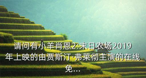 請(qǐng)問(wèn)有小羊肖恩2:末日農(nóng)場(chǎng)2019年上映的由賈斯汀·弗萊徹主演的在線(xiàn)免...