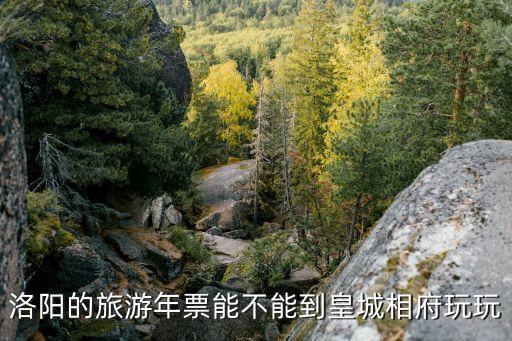 洛陽的旅游年票能不能到皇城相府玩玩