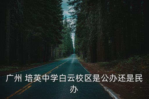 廣州 培英中學白云校區是公辦還是民辦