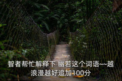 智者幫忙解釋下 幽若這個(gè)詞語~~越浪漫越好追加100分