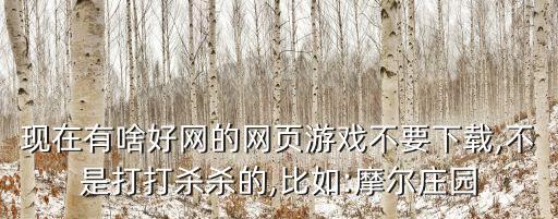現(xiàn)在有啥好網(wǎng)的網(wǎng)頁游戲不要下載,不是打打殺殺的,比如:摩爾莊園
