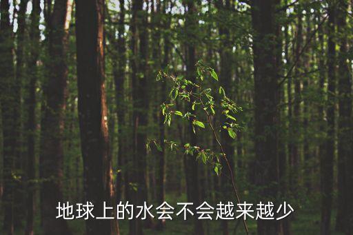 地球上的水會(huì)不會(huì)越來越少