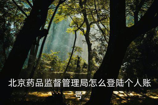 北京藥品監(jiān)督管理局,北京藥品監(jiān)督管理局怎么登陸?