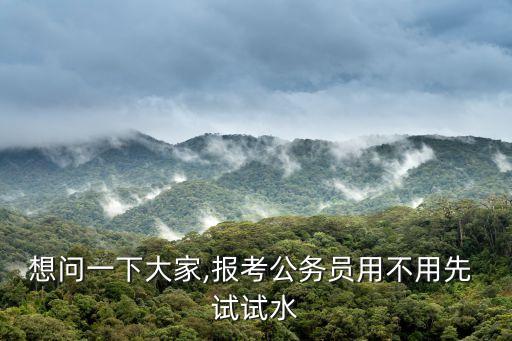 想問一下大家,報考公務員用不用先 試試水